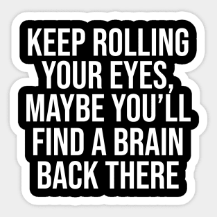 Keep rolling your eyes. Maybe you’ll find a brain back there Sticker